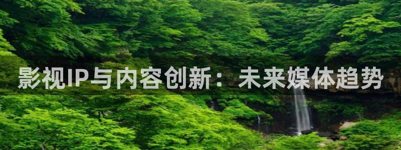 秋霞影院在线影片观看：影视IP与内容创新：未来媒体趋势