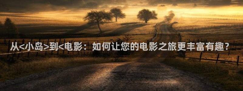 秋霞电影院午夜看片：从<小岛>到<电影：如何让您的电影之旅更丰富有趣？