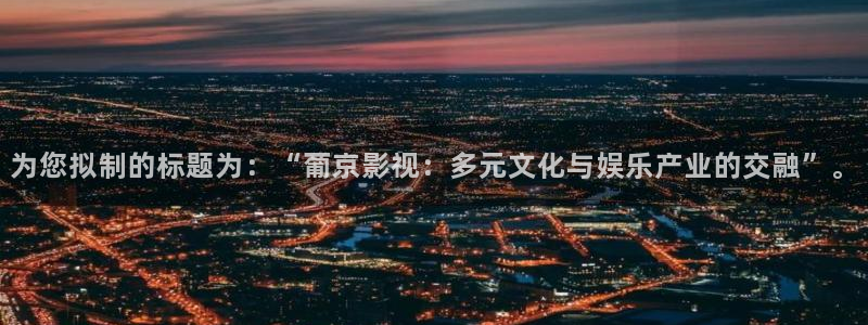 看秋霞：为您拟制的标题为：“葡京影视：多元文化与娱乐产业的交融”。