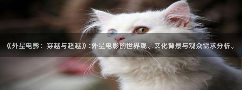 秋霞影院琪琪电影：《外星电影：穿越与超越》:外星电影的世界观、文化背景与观众需求分析。