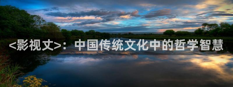 秋霞在线视频免费：<影视丈>：中国传统文化中的哲学智慧