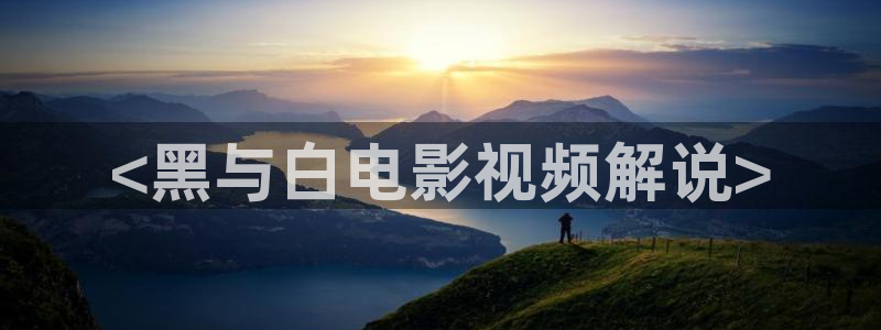 秋霞电影一网：<黑与白电影视频解说>