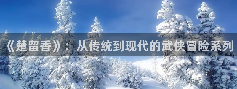 秋霞电影入囗：《楚留香》：从传统到现代的武侠冒险系列