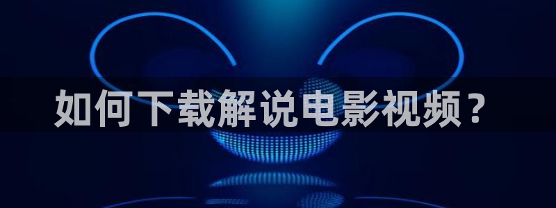 秋霞电影网app：如何下载解说电影视频？