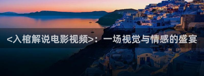 秋霞66电影网：<入棺解说电影视频>：一场视觉与情感的盛宴
