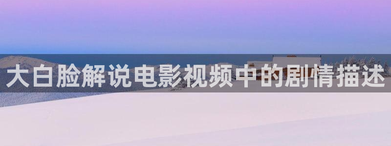 秋霞电影上线观看：大白脸解说电影视频中的剧情描述