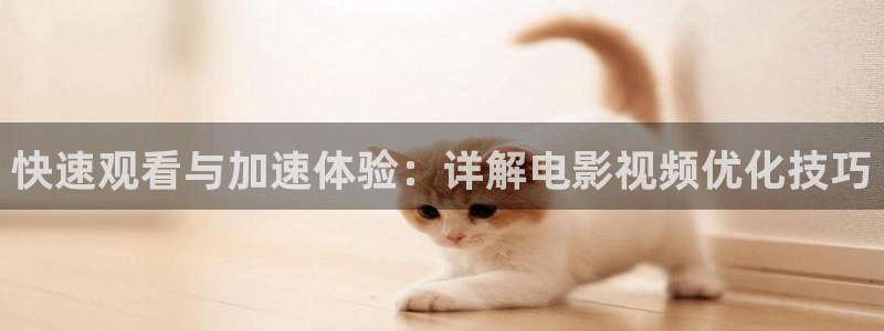 秋霞电影在线观看网：快速观看与加速体验：详解电影视频优化技巧