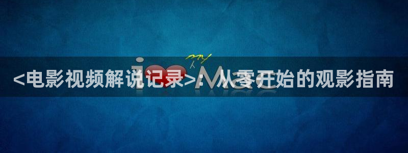秋霞电影网线观看：<电影视频解说记录>：从零开始的观影指南