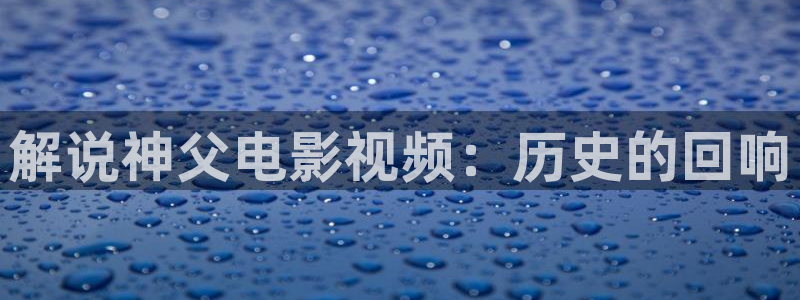 一家神马电影秋霞：解说神父电影视频：历史的回响
