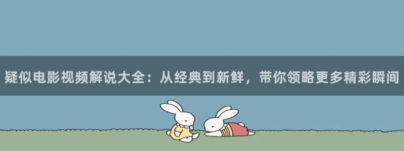 大补影视秋霞电影院：疑似电影视频解说大全：从经典到新鲜，带你领略更多精彩瞬间