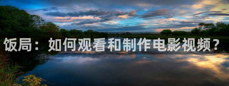 秋霞电影伦理片中文字幕：饭局：如何观看和制作电影视频？