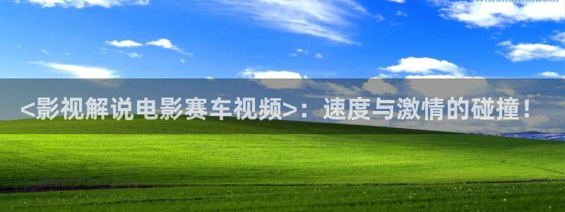 秋霞影院111：<影视解说电影赛车视频>：速度与激情的碰撞！