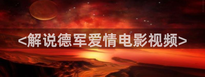秋霞电影网久久久：<解说德军爱情电影视频>