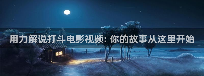 秋霞秋霞秋霞秋霞：用力解说打斗电影视频: 你的故事从这里开始
