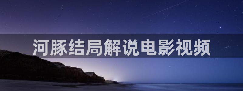 手机看片日韩秋霞：河豚结局解说电影视频