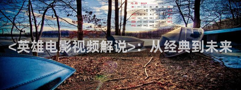 快播电影秋霞：<英雄电影视频解说>：从经典到未来
