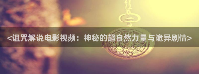 秋霞影院达达兔：<诅咒解说电影视频：神秘的超自然力量与诡异剧情>