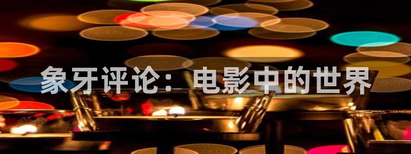 秋霞看片资源：象牙评论：电影中的世界