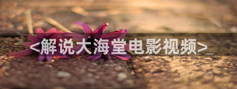 秋霞的秋霞电影：<解说大海堂电影视频>