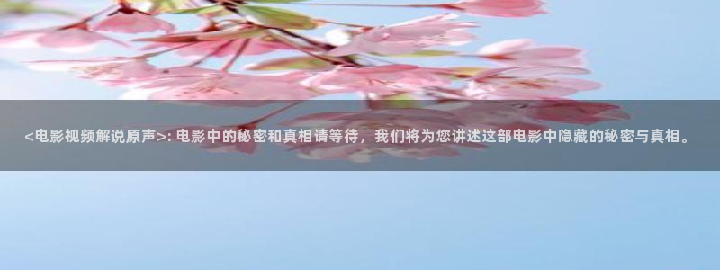 秋霞官网伦理片：<电影视频解说原声>: 电影中的秘密和真相请等待，我们将为您讲述这部电影中隐藏的秘密与真相。