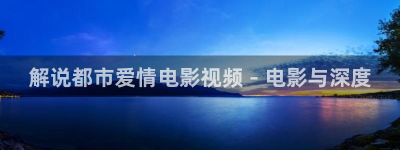 秋霞午夜久久影院：解说都市爱情电影视频 - 电影与深度