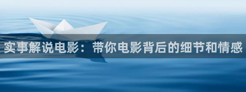 秋霞一级理论电影：实事解说电影：带你电影背后的细节和情感
