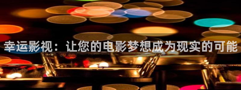 人人做人人爽人人爱秋霞影视：幸运影视：让您的电影梦想成为现实的可能