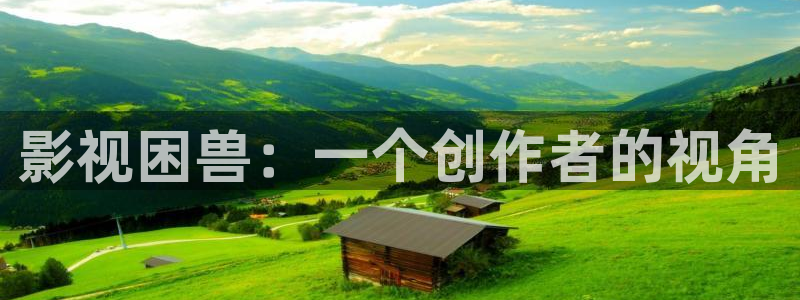 秋霞电影在线播放手机版：影视困兽：一个创作者的视角