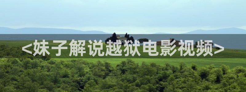 秋霞电影伦理：<妹子解说越狱电影视频>
