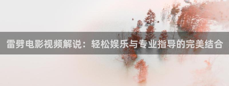 秋霞高清电影伦理：雷劈电影视频解说：轻松娱乐与专业指导的完美结合