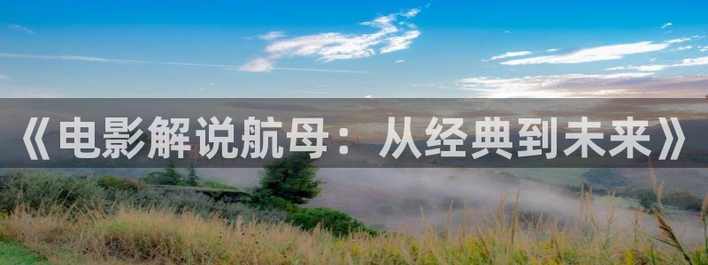 秋霞网777：《电影解说航母：从经典到未来》