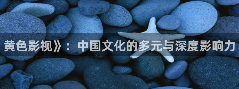 图文秋霞影院：黄色影视》：中国文化的多元与深度影响力